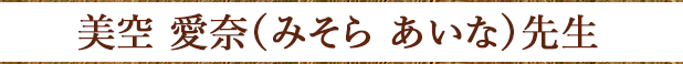 美空 愛奈（みそら あいな）先生